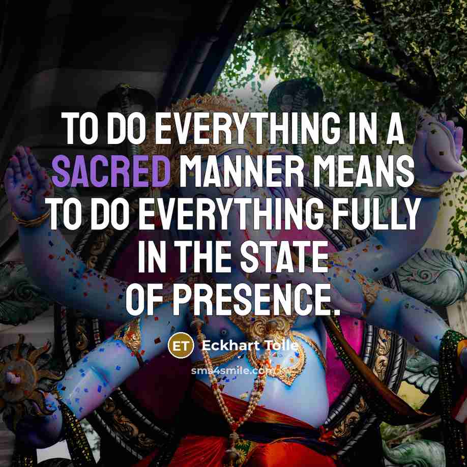 “To do everything in a sacred manner means to do…” quote by Eckhart Tolle