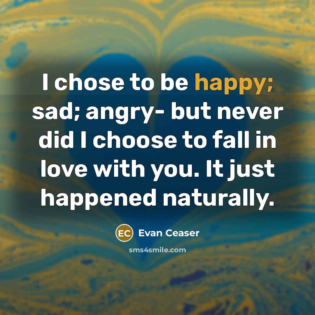 “I chose to be happy; sad; angry- but never did…” quote by Evan Ceaser