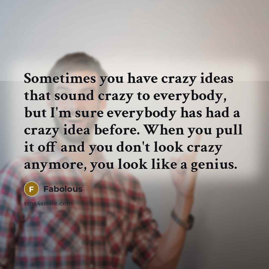 “Sometimes you have crazy ideas that sound crazy to everybody,…” quote by Fabolous
