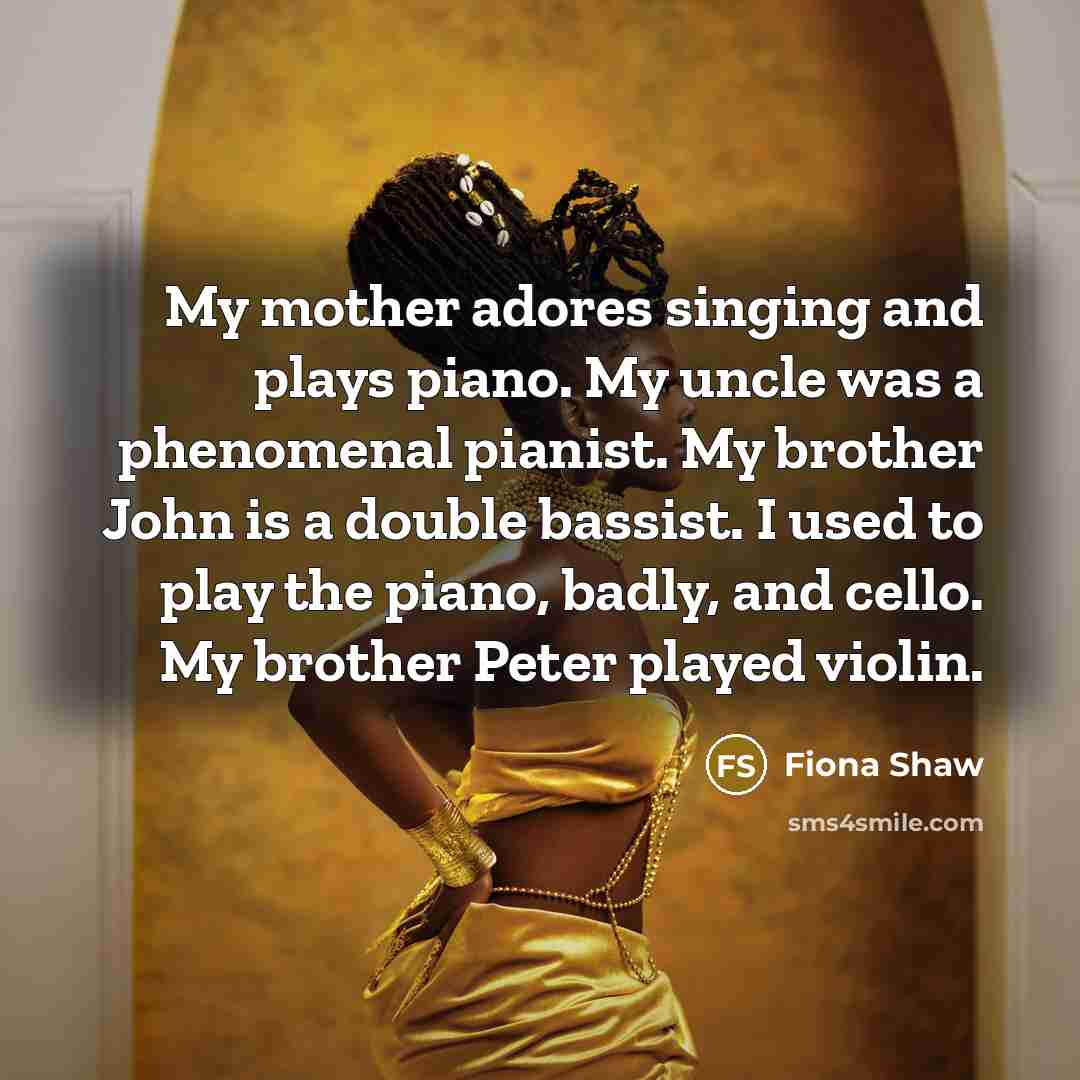 “My mother adores singing and plays piano. My uncle was…” quote by Fiona Shaw