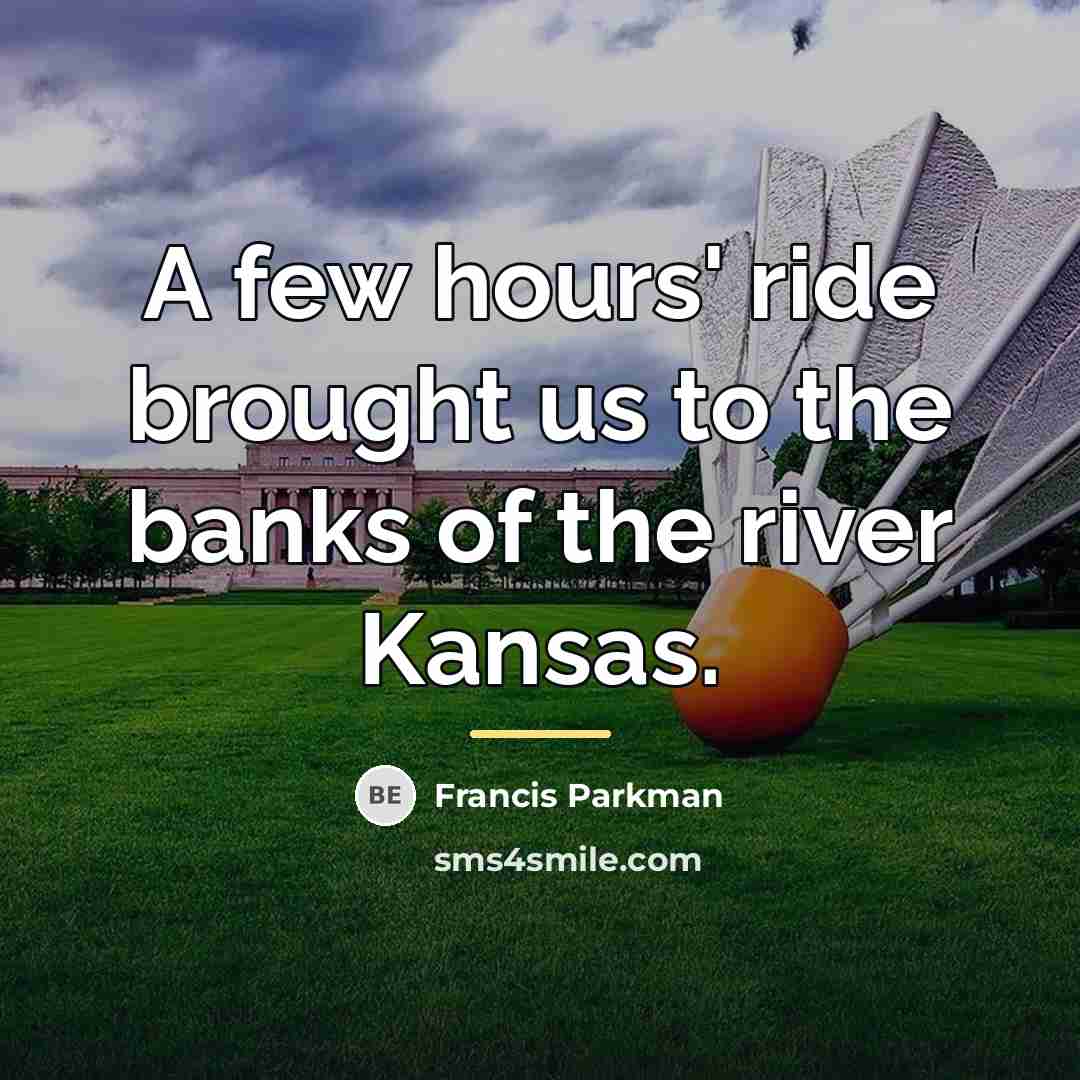 “A few hours' ride brought us to the banks of…” quote by Francis Parkman