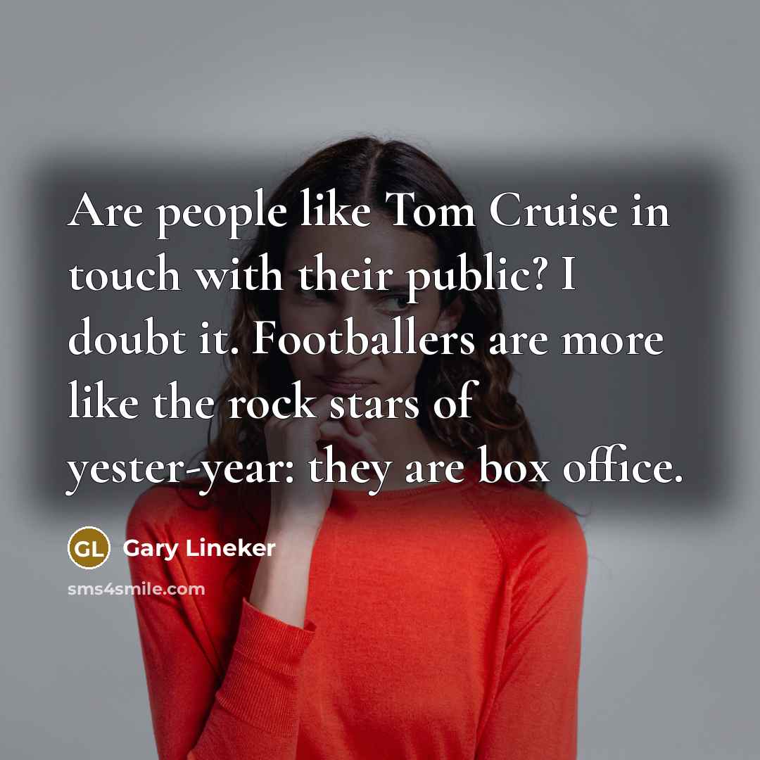 “Are people like Tom Cruise in touch with their public?…” quote by Gary Lineker