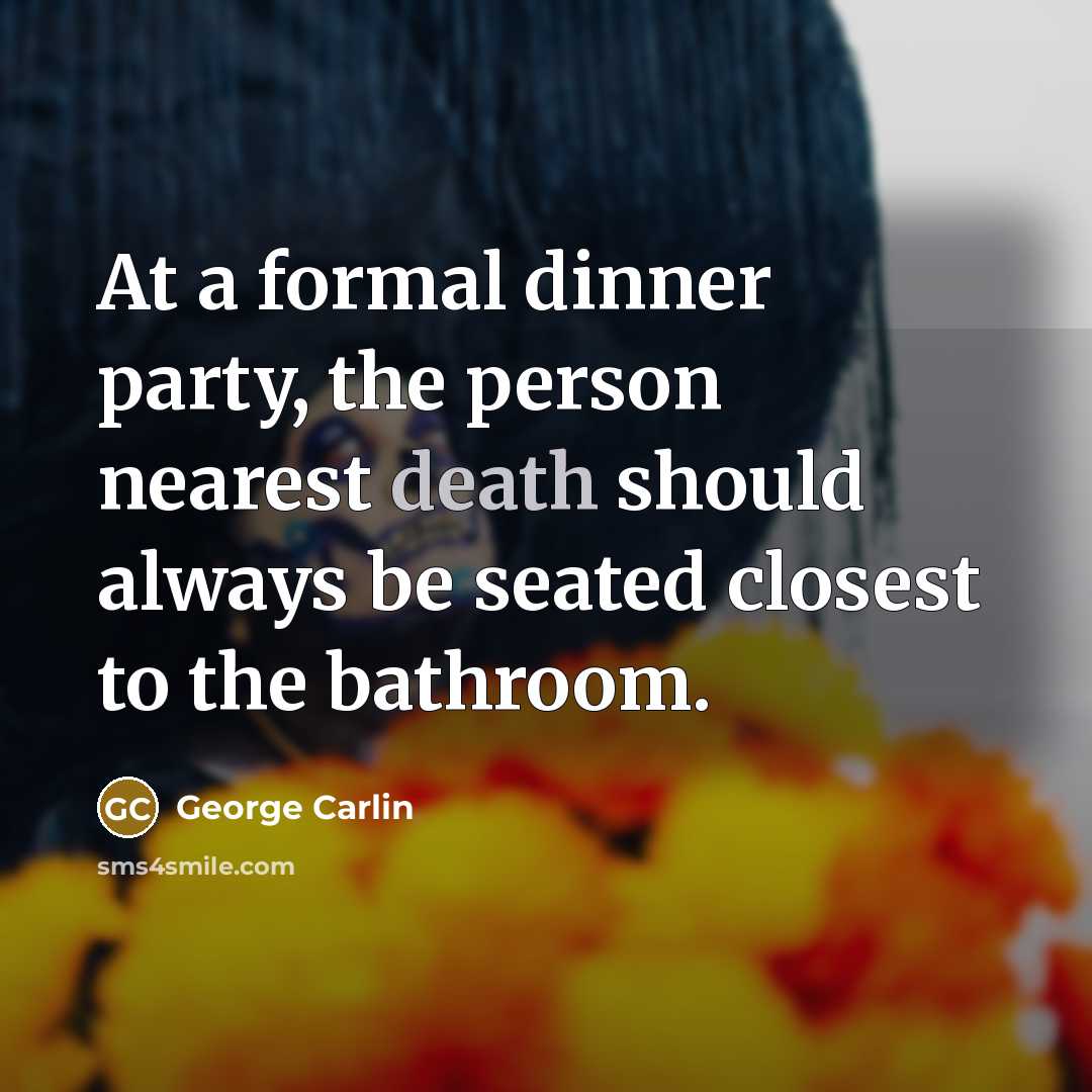 “At a formal dinner party, the person nearest death should…” quote by George Carlin