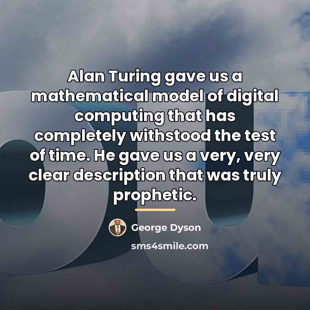 “Alan Turing gave us a mathematical model of digital computing…” quote by George Dyson