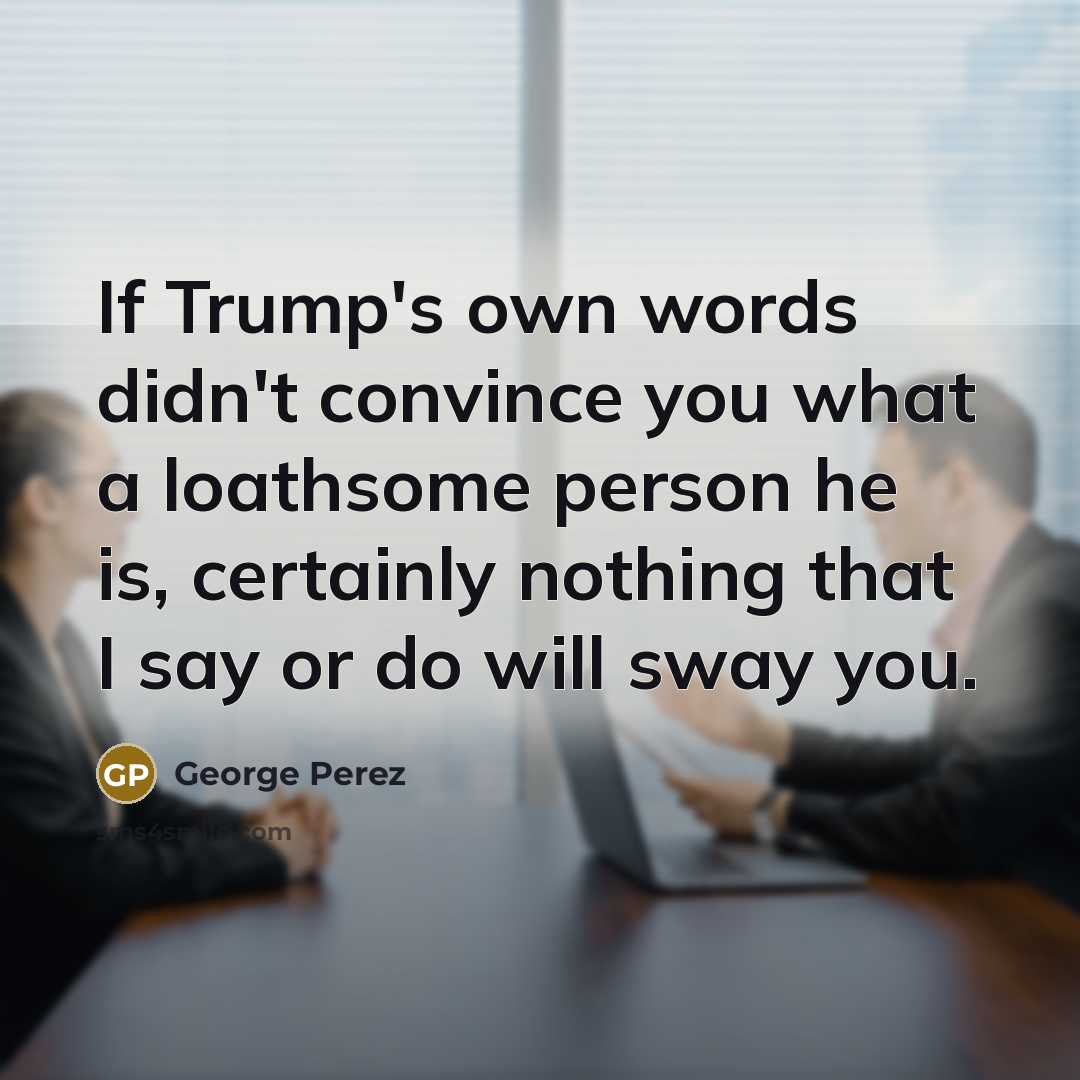 “If Trump's own words didn't convince you what a loathsome…” quote by George Perez