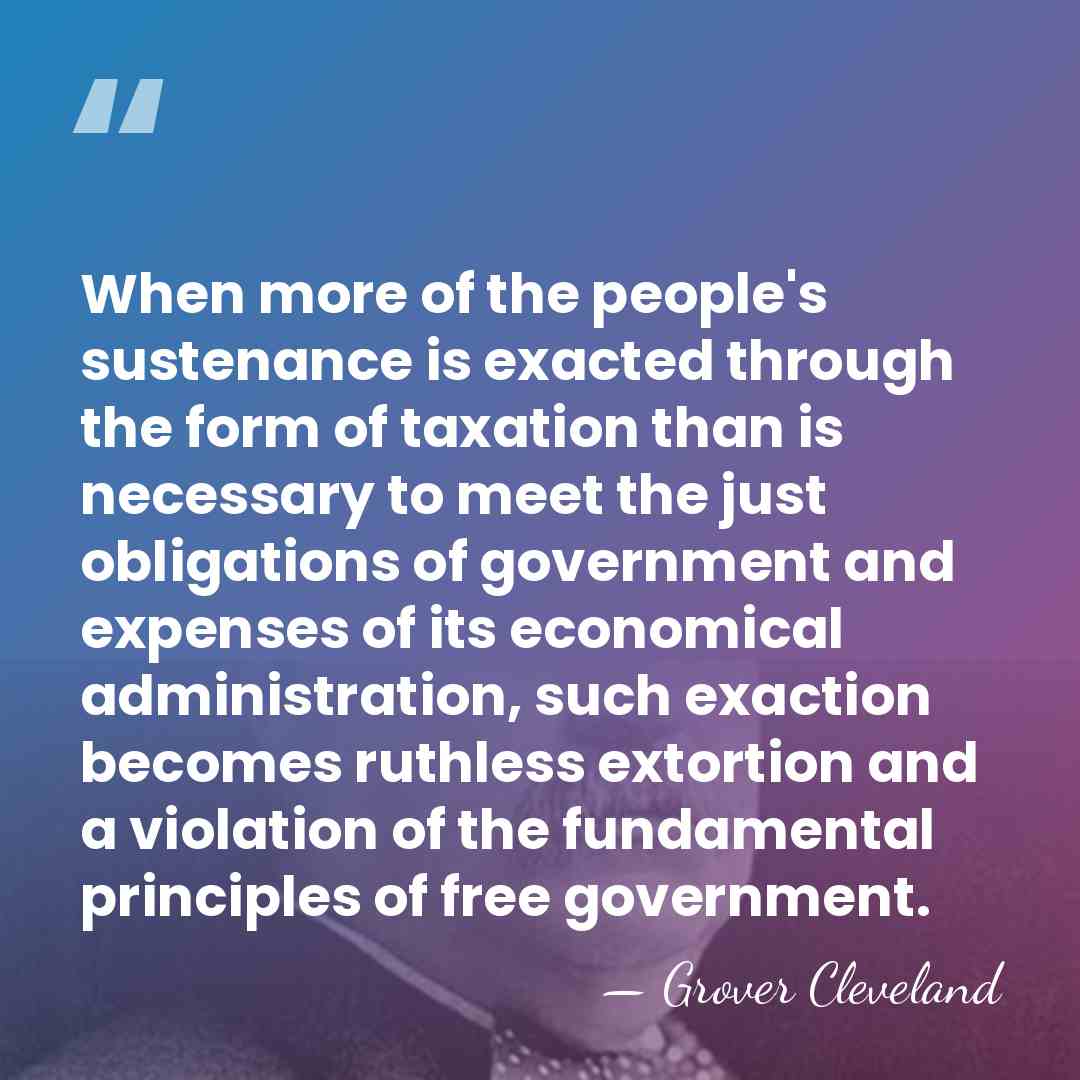When more of the people's sustenance is exacted through the form of&hellip; - Grover Cleveland