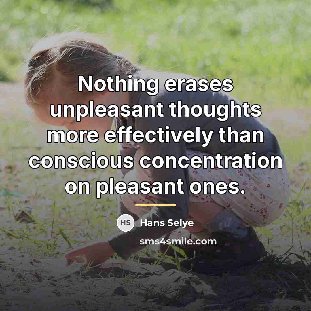 “Nothing erases unpleasant thoughts more effectively than conscious concentration on…” quote by Hans Selye