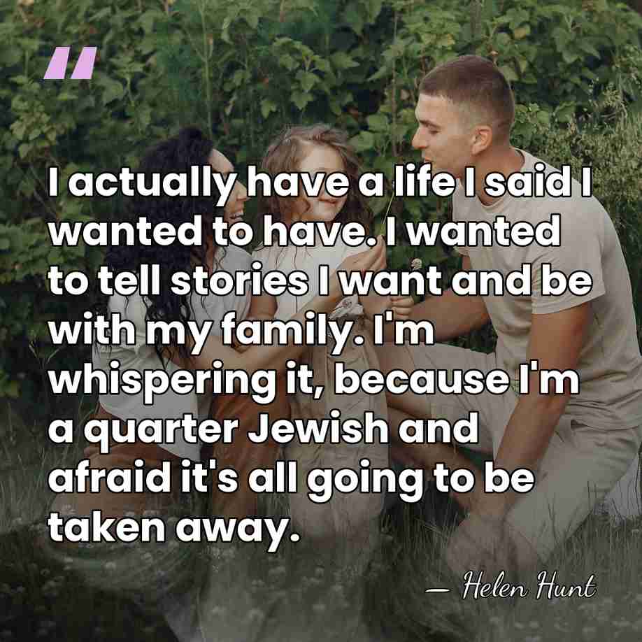 I actually have a life I said I wanted to have. I&hellip; - Helen Hunt