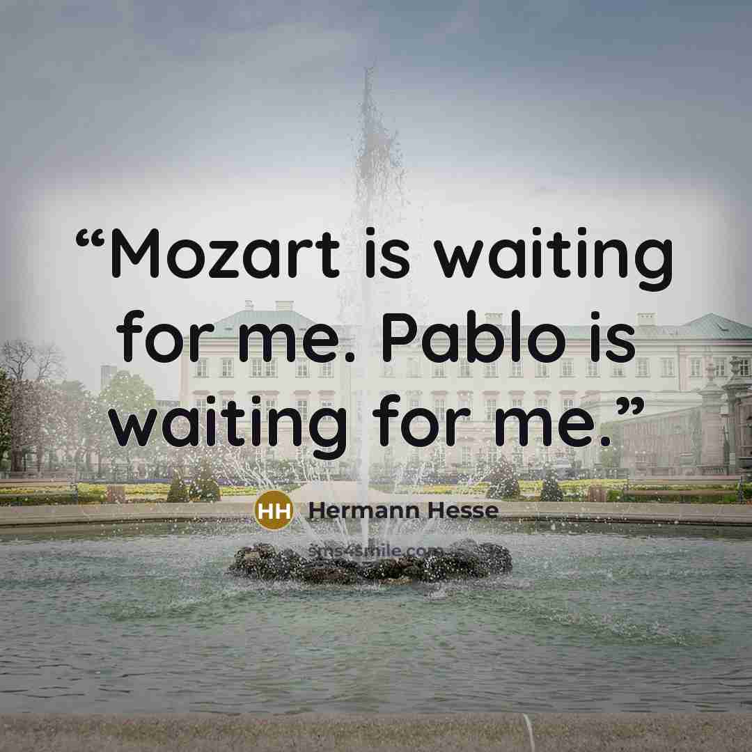 “Mozart is waiting for me. Pablo is waiting for me.” quote by Hermann Hesse
