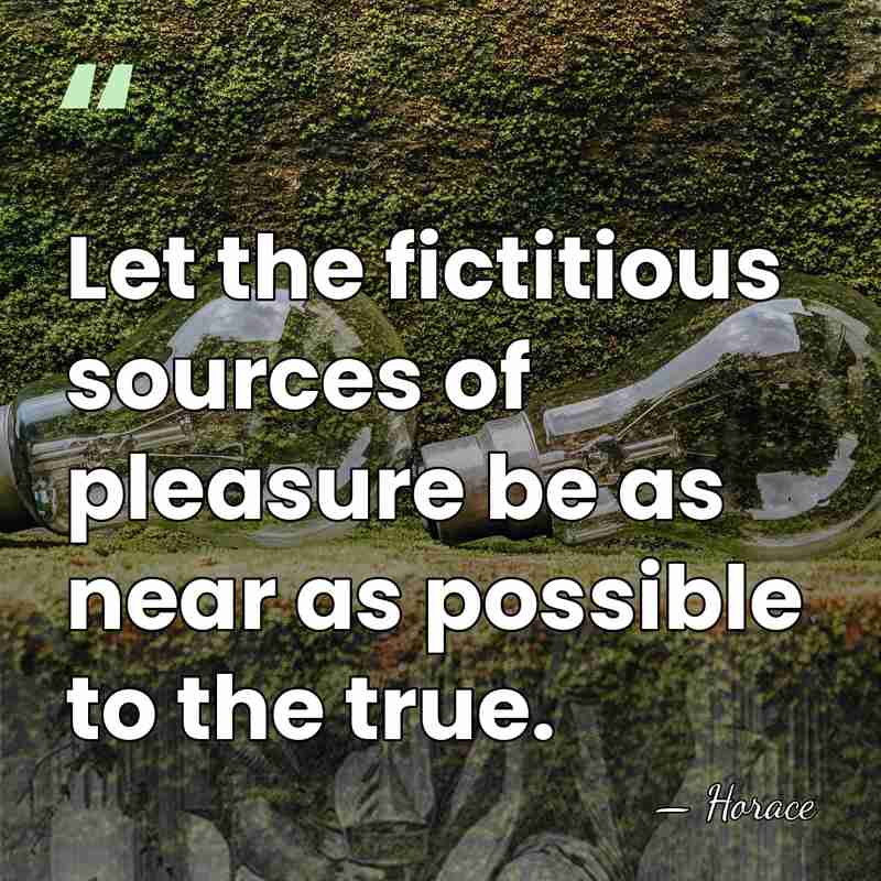 Let the fictitious sources of pleasure be as near as possible to&hellip; - Horace