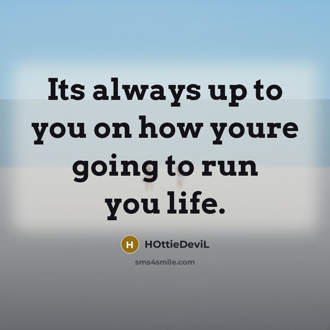“Its always up to you on how youre going to run you life.” quote by HOttieDeviL