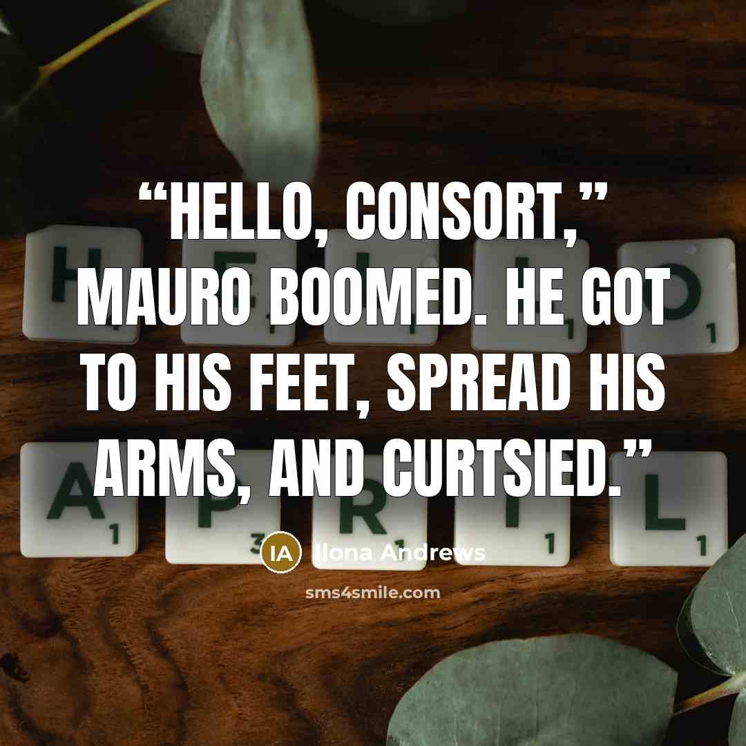 “Hello, Consort,’’ Mauro boomed. He got to his feet, spread his arms, and curtsied.” quote by Ilona Andrews
