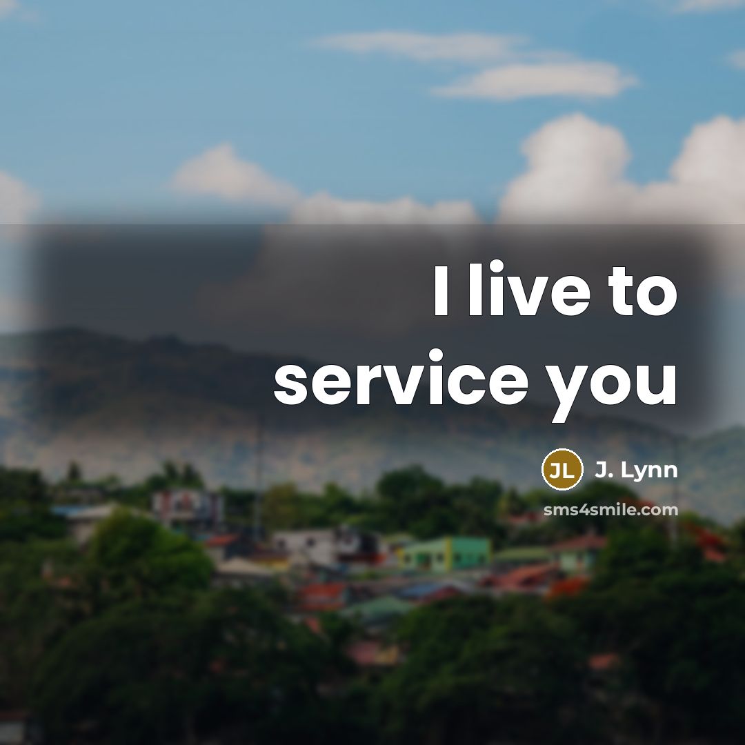“I live to service you…” quote by J. Lynn