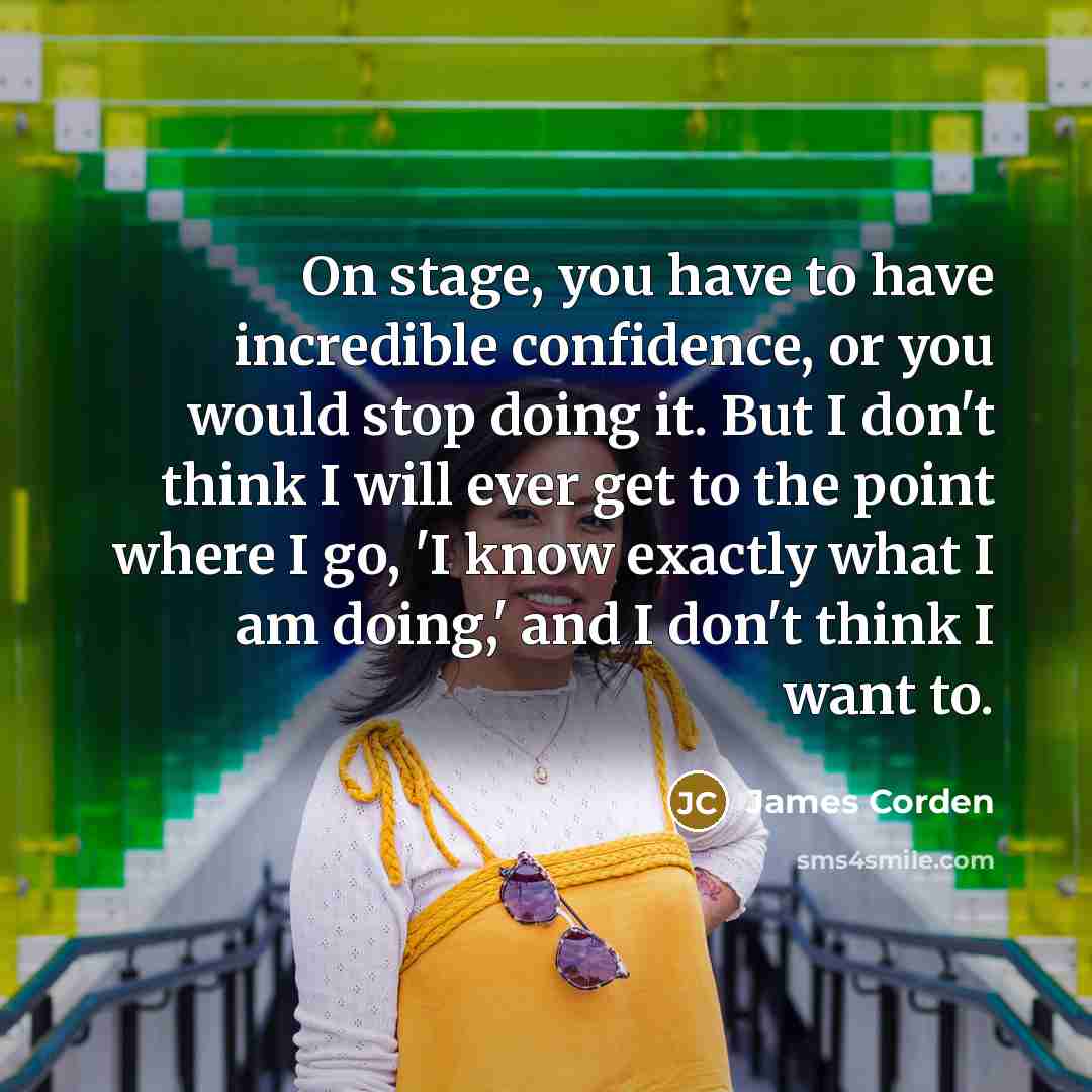 “On stage, you have to have incredible confidence, or you…” quote by James Corden