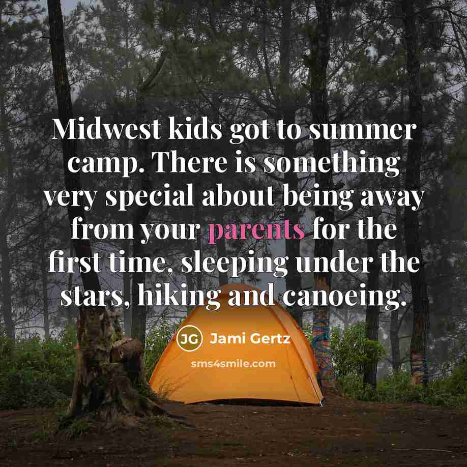 “Midwest kids got to summer camp. There is something very special about being away from your parents for the first time, sleeping under the stars, hiking and canoeing.” quote by Jami Gertz