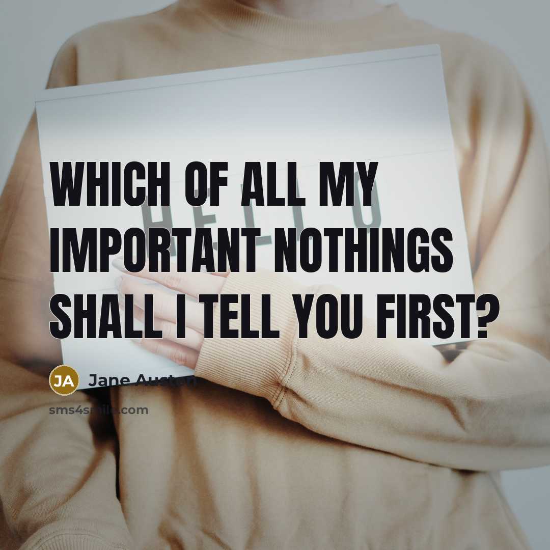“Which of all my important nothings shall I tell you…” quote by Jane Austen