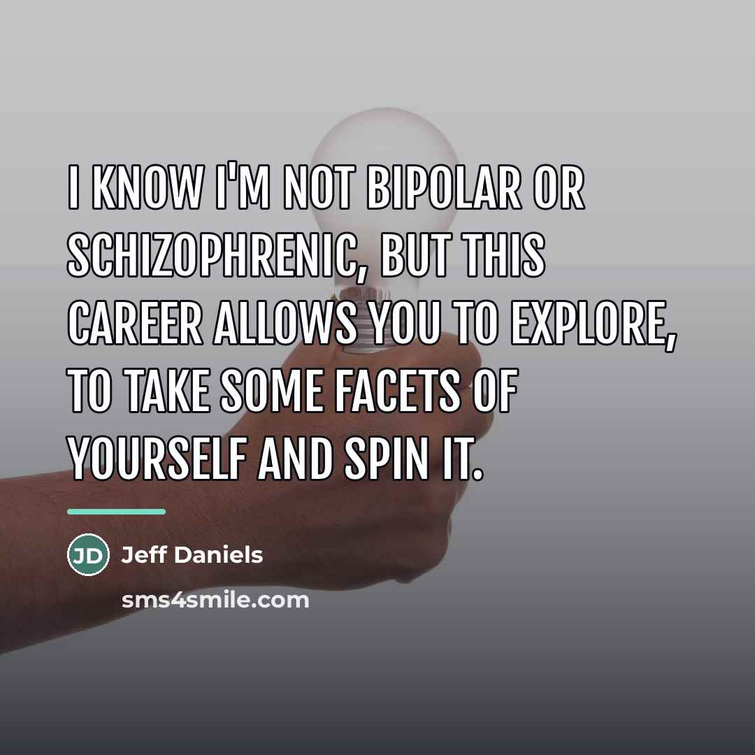 “I know I'm not bipolar or schizophrenic, but this career…” quote by Jeff Daniels