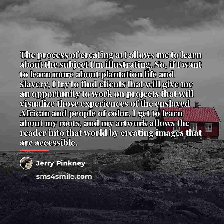 “The process of creating art allows me to learn about…” quote by Jerry Pinkney