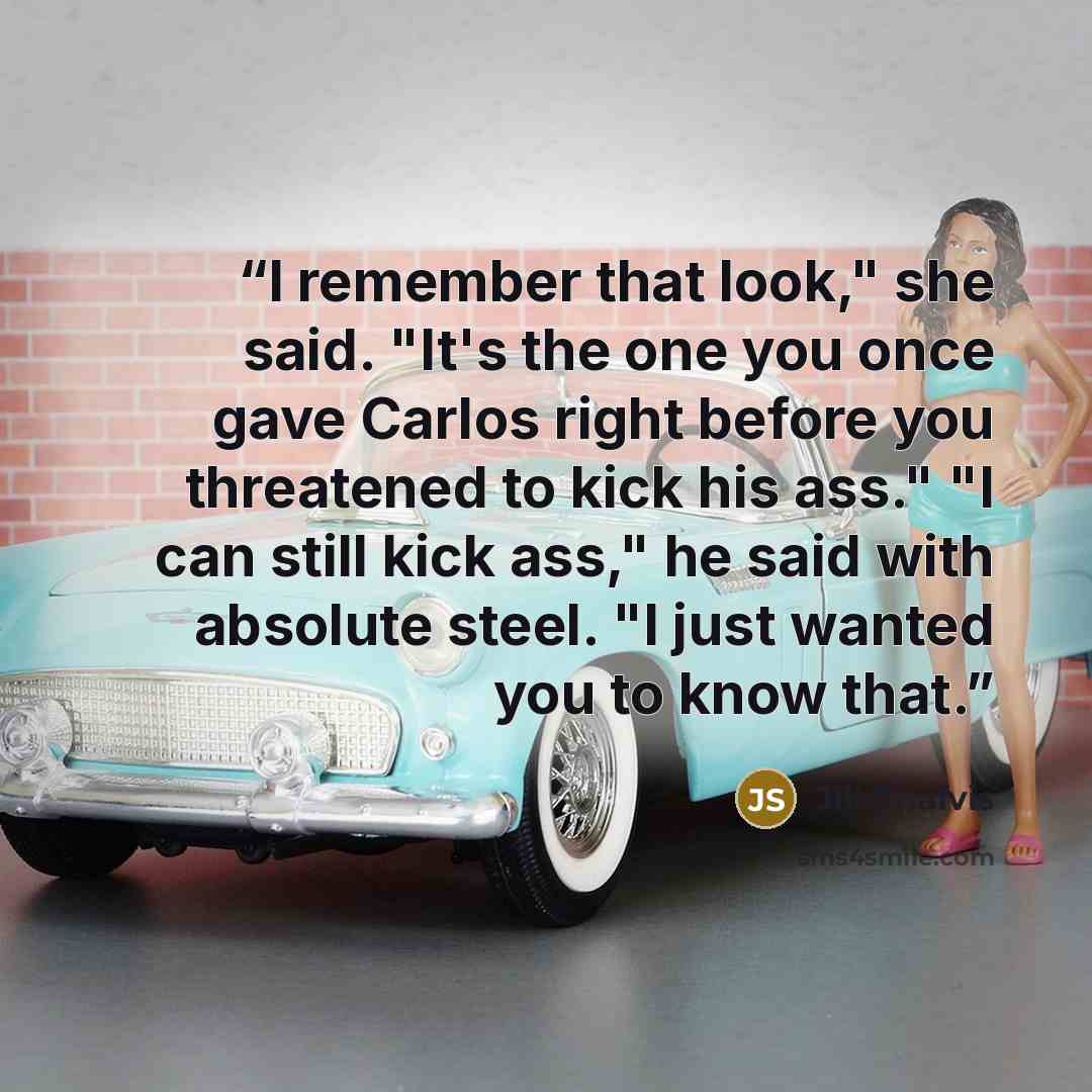 “I remember that look," she said. "It's the one you once gave Carlos right before you threatened to kick his ass." "I can still kick ass," he said with absolute steel. "I just wanted you to know that.” quote by Jill Shalvis