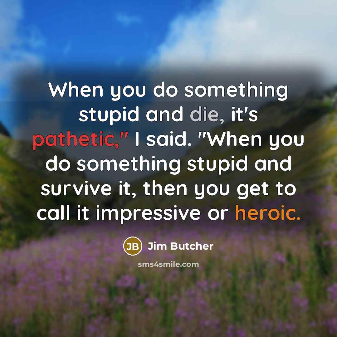 “When you do something stupid and die, it's pathetic," I…” quote by Jim Butcher