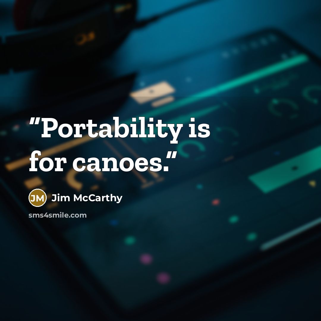 “Portability is for canoes.” quote by Jim McCarthy