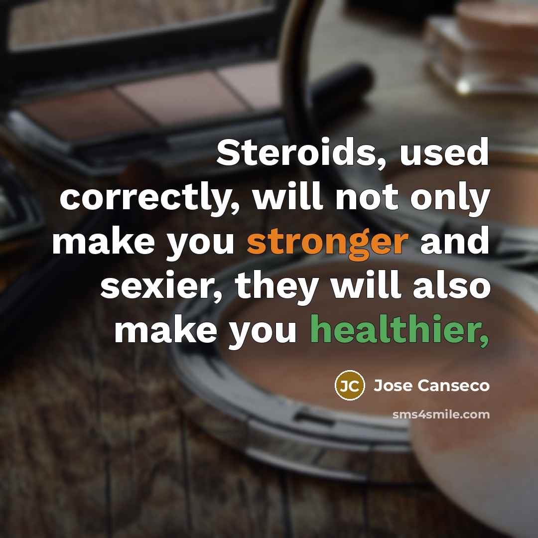 “Steroids, used correctly, will not only make you stronger and sexier, they will also make you healthier,” quote by Jose Canseco