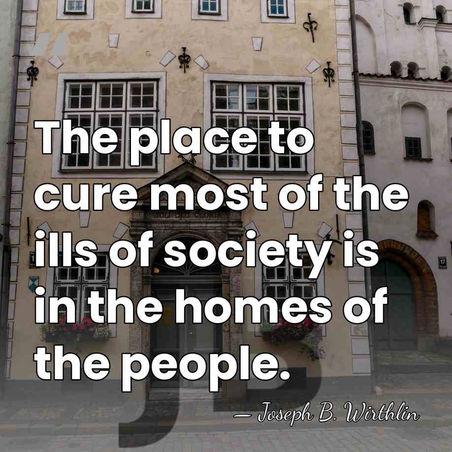 The place to cure most of the ills of society is in&hellip; - Joseph B. Wirthlin