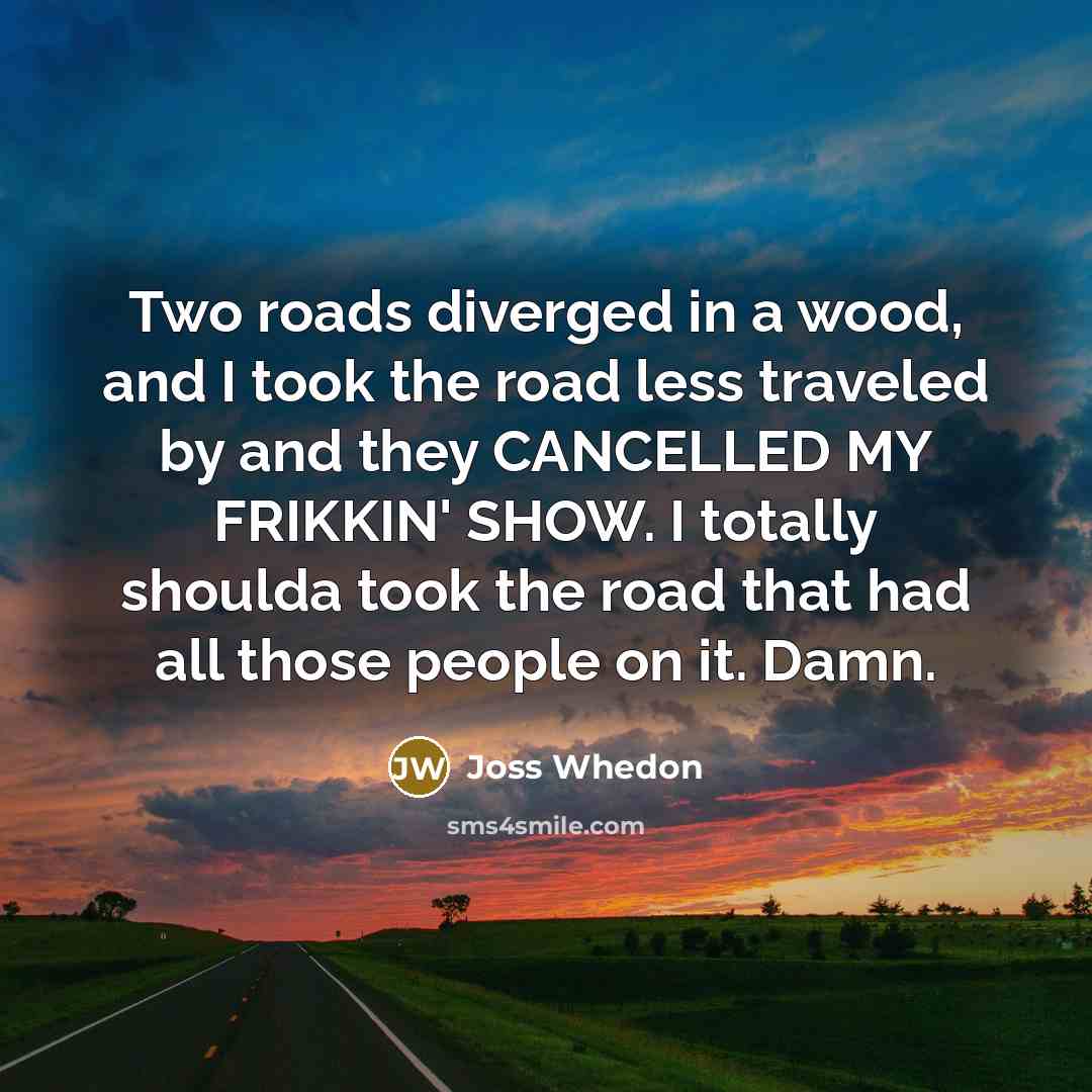 “Two roads diverged in a wood, and I took the…” quote by Joss Whedon