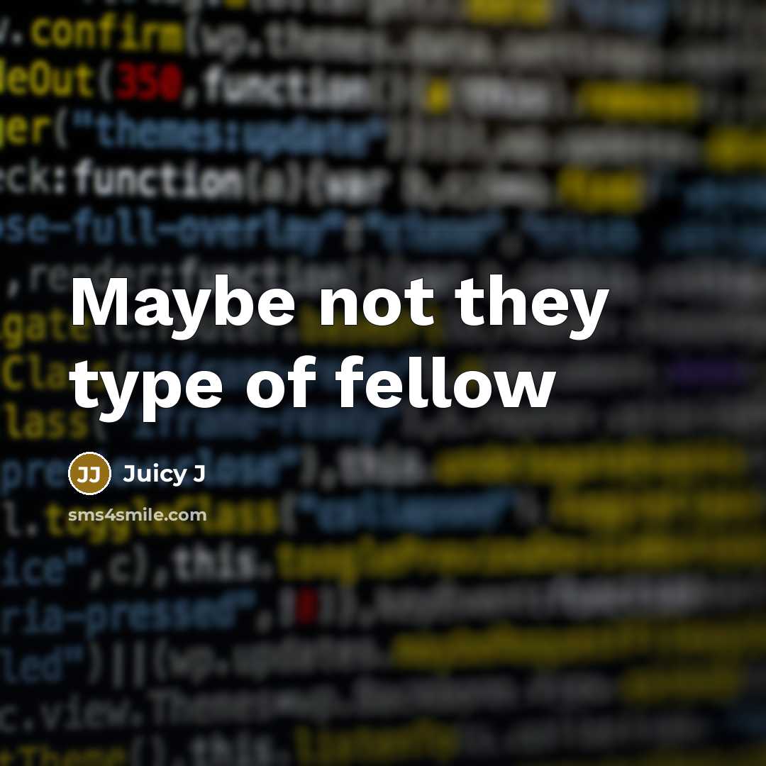 “Maybe not they type of fellow…” quote by Juicy J