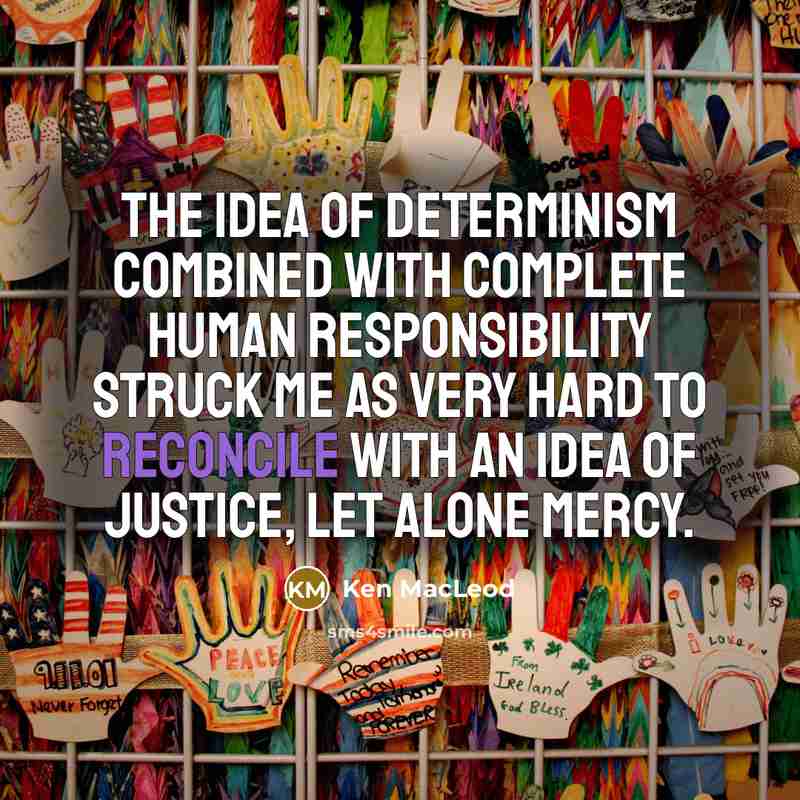 “The idea of determinism combined with complete human responsibility struck…” quote by Ken MacLeod