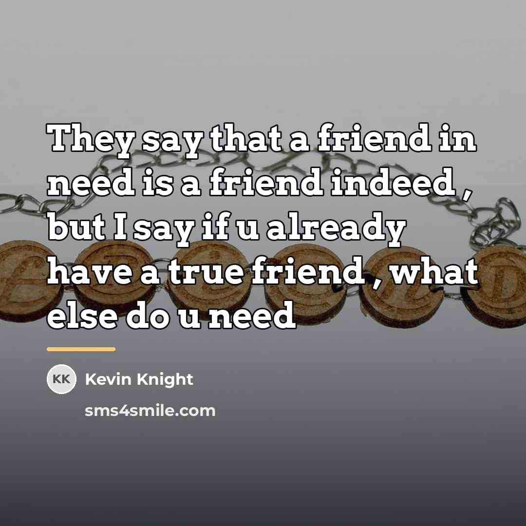 “They say that a friend in need is a friend…” quote by Kevin Knight