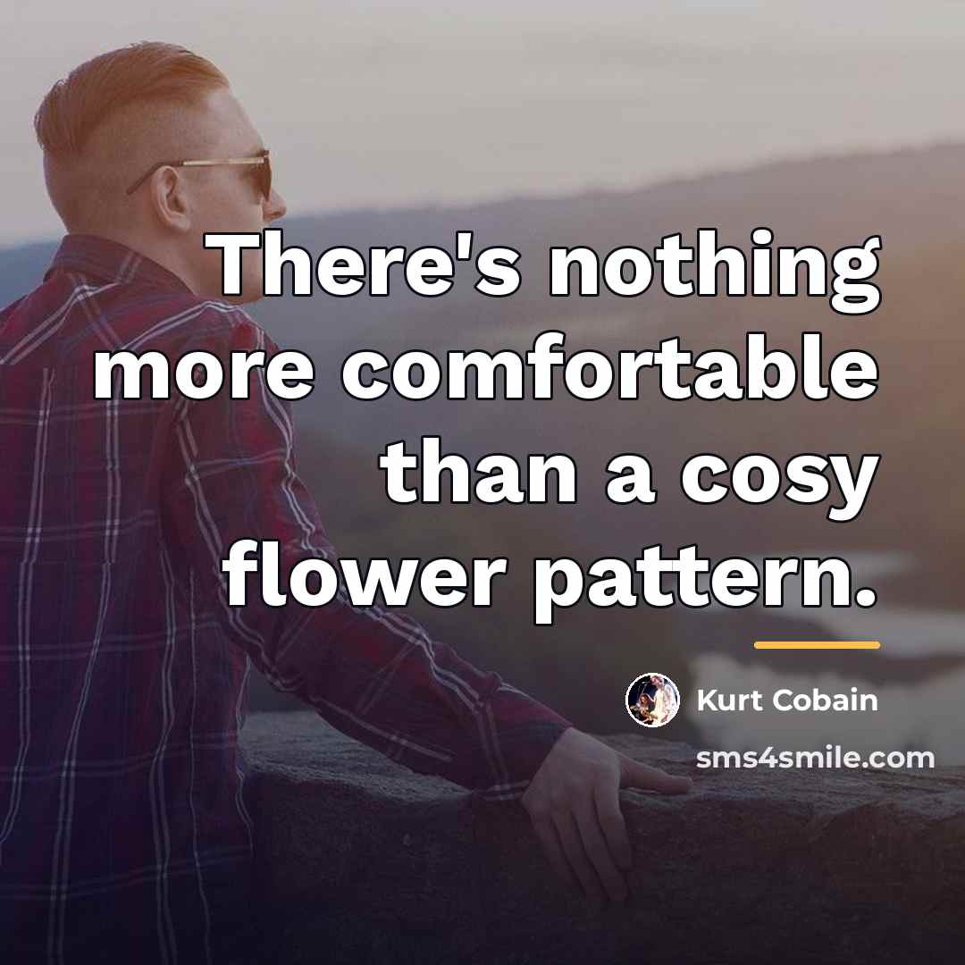 “There's nothing more comfortable than a cosy flower pattern.…” quote by Kurt Cobain