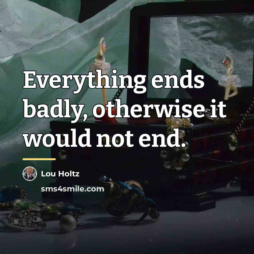 “Everything ends badly, otherwise it would not end.…” quote by Lou Holtz