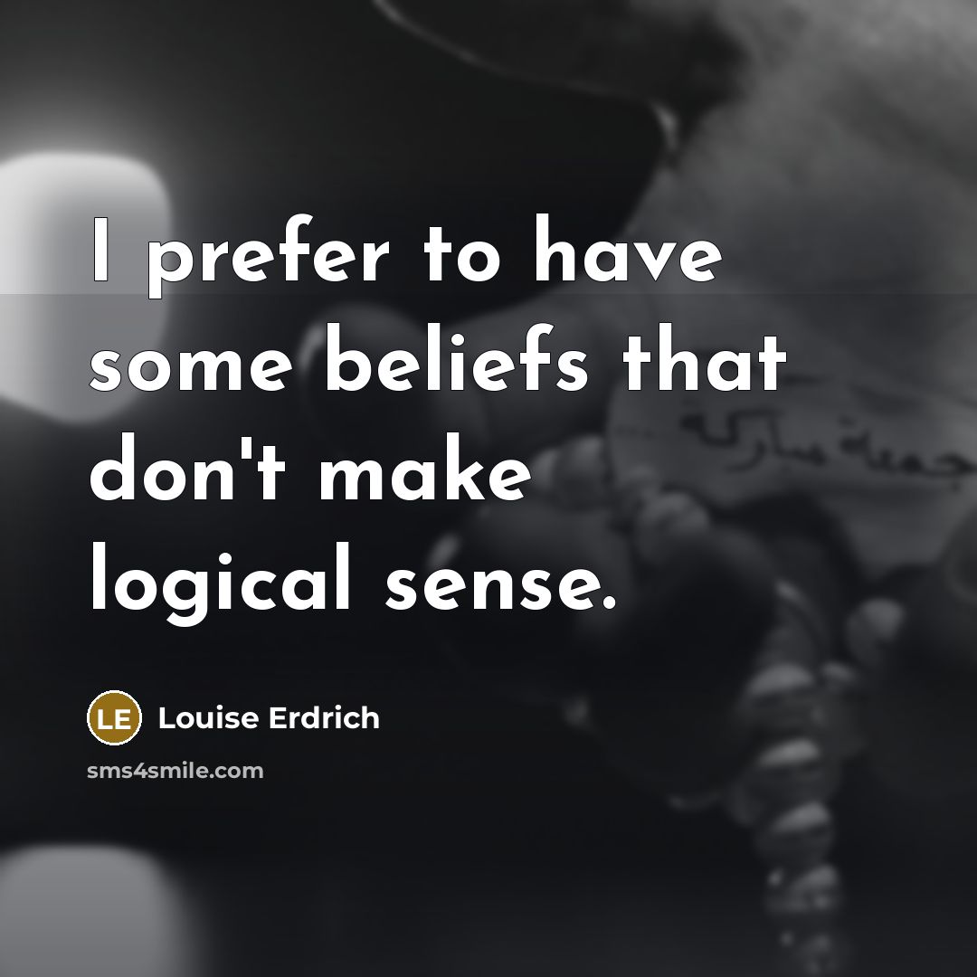 “I prefer to have some beliefs that don't make logical…” quote by Louise Erdrich
