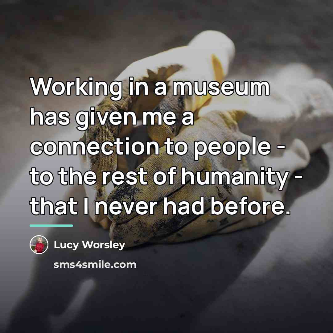 “Working in a museum has given me a connection to…” quote by Lucy Worsley