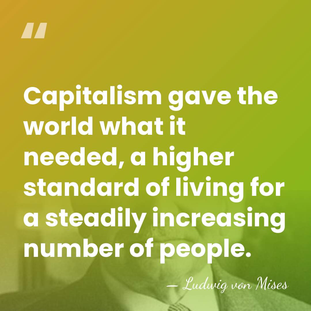 Capitalism gave the world what it needed, a higher standard of living&hellip; - Ludwig von Mises
