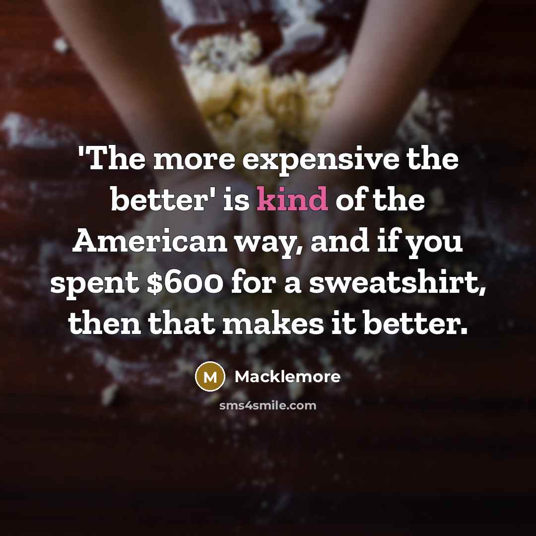 “'The more expensive the better' is kind of the American…” quote by Macklemore