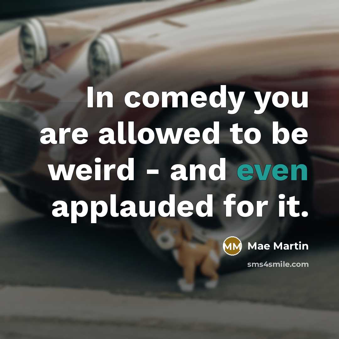 “In comedy you are allowed to be weird - and…” quote by Mae Martin