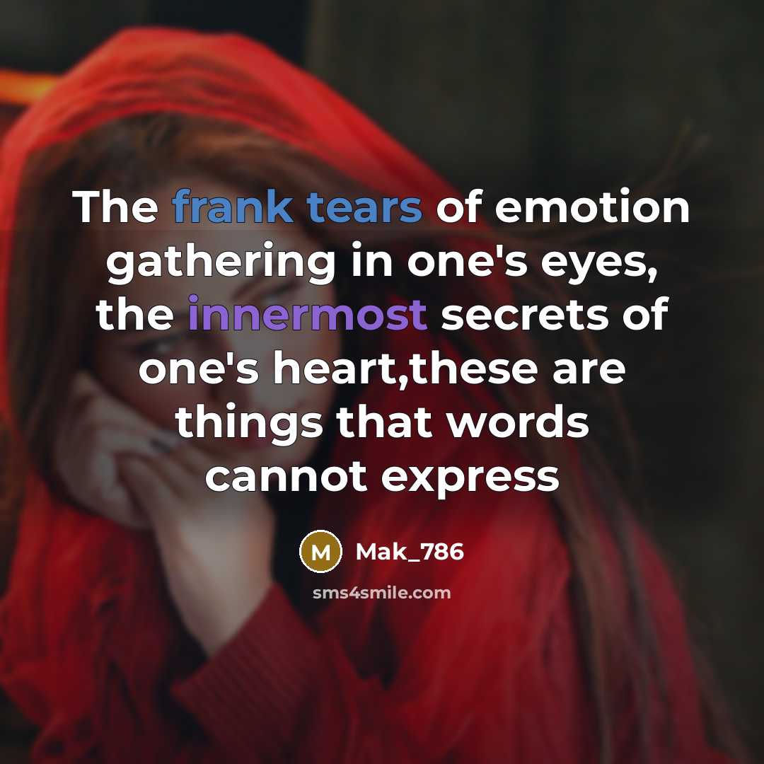 “The frank tears of emotion gathering in one's eyes, the innermost secrets of one's heart,these are things that words cannot express” quote by Mak_786