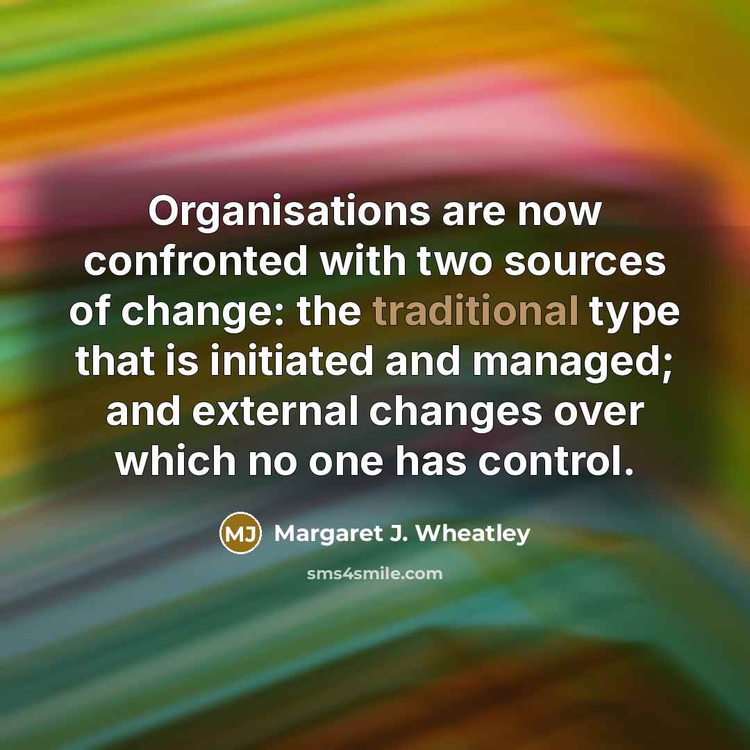 “Organisations are now confronted with two sources of change: the…” quote by Margaret J. Wheatley