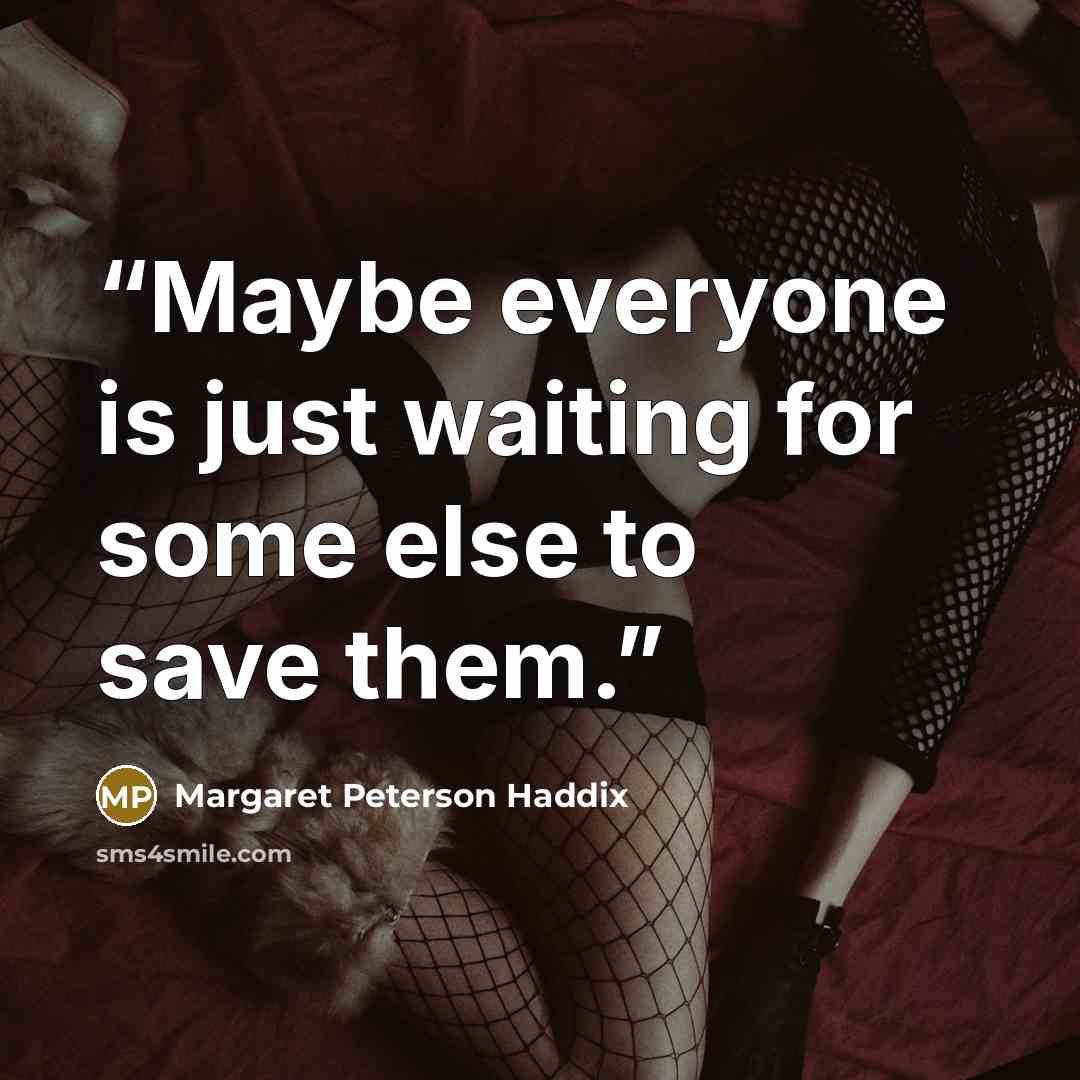 “Maybe everyone is just waiting for some else to save them.” quote by Margaret Peterson Haddix
