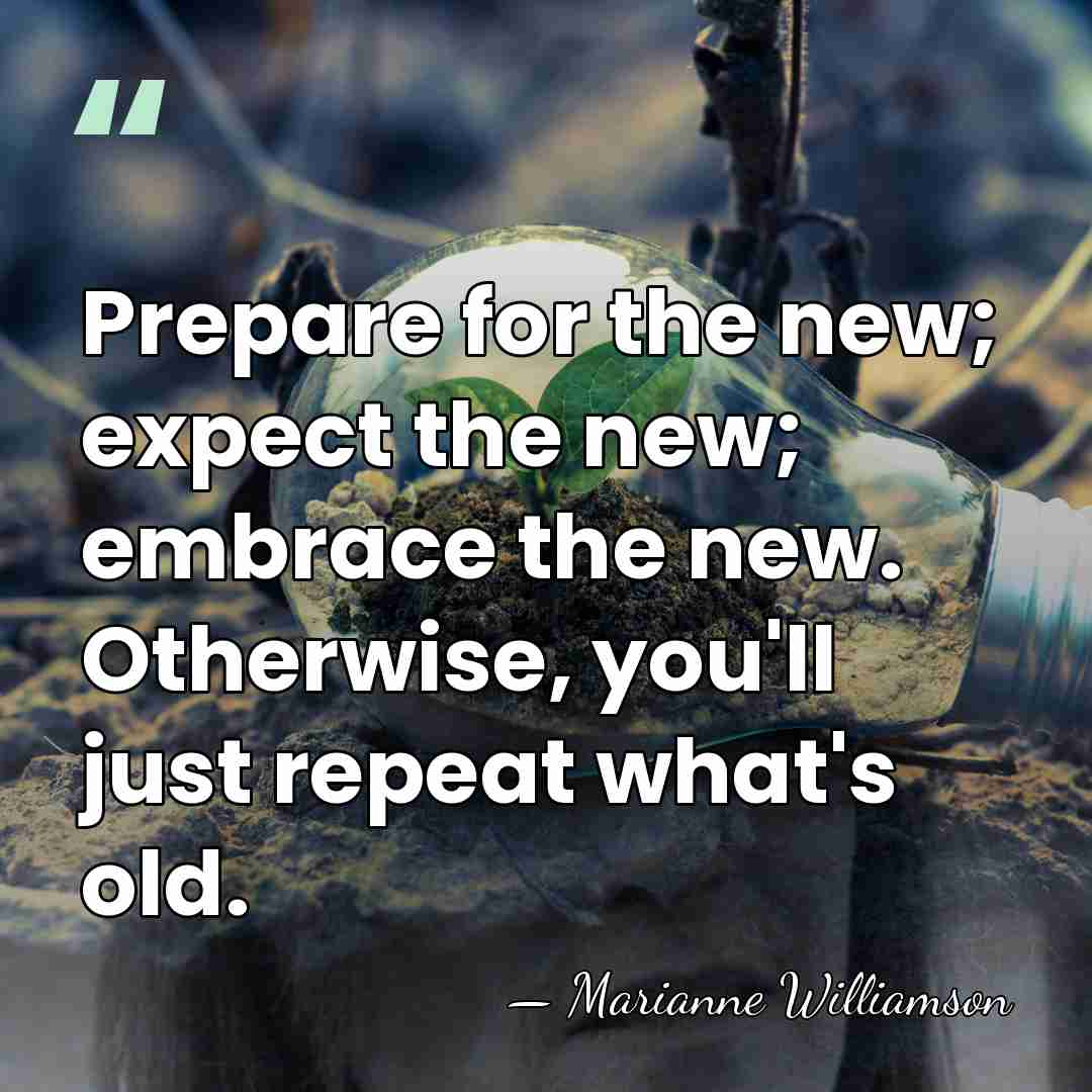 Prepare for the new; expect the new; embrace the new. Otherwise, you'll&hellip; - Marianne Williamson