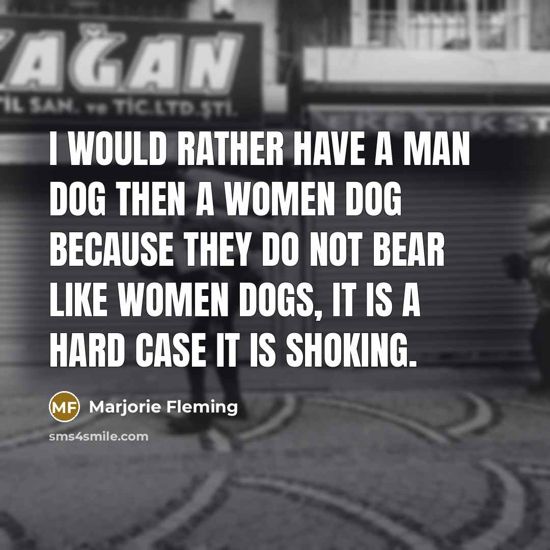 “I would rather have a man dog then a women…” quote by Marjorie Fleming
