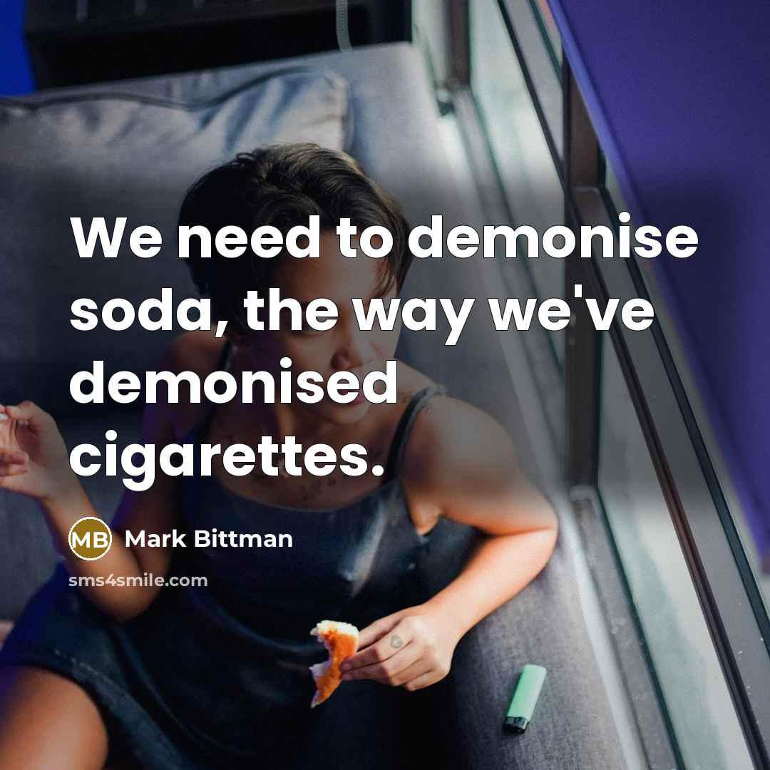 “We need to demonise soda, the way we've demonised cigarettes.…” quote by Mark Bittman