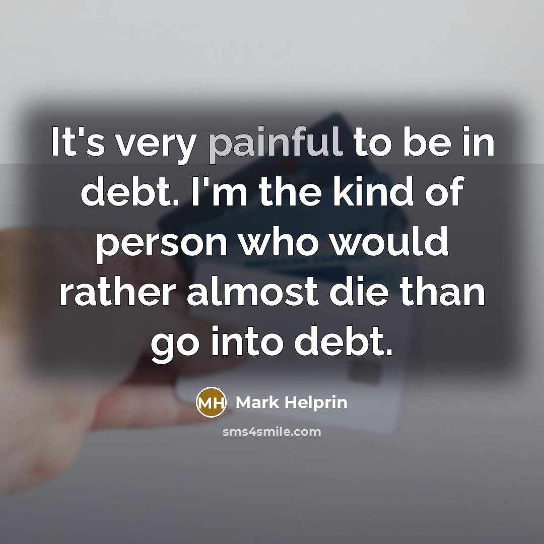 “It's very painful to be in debt. I'm the kind…” quote by Mark Helprin
