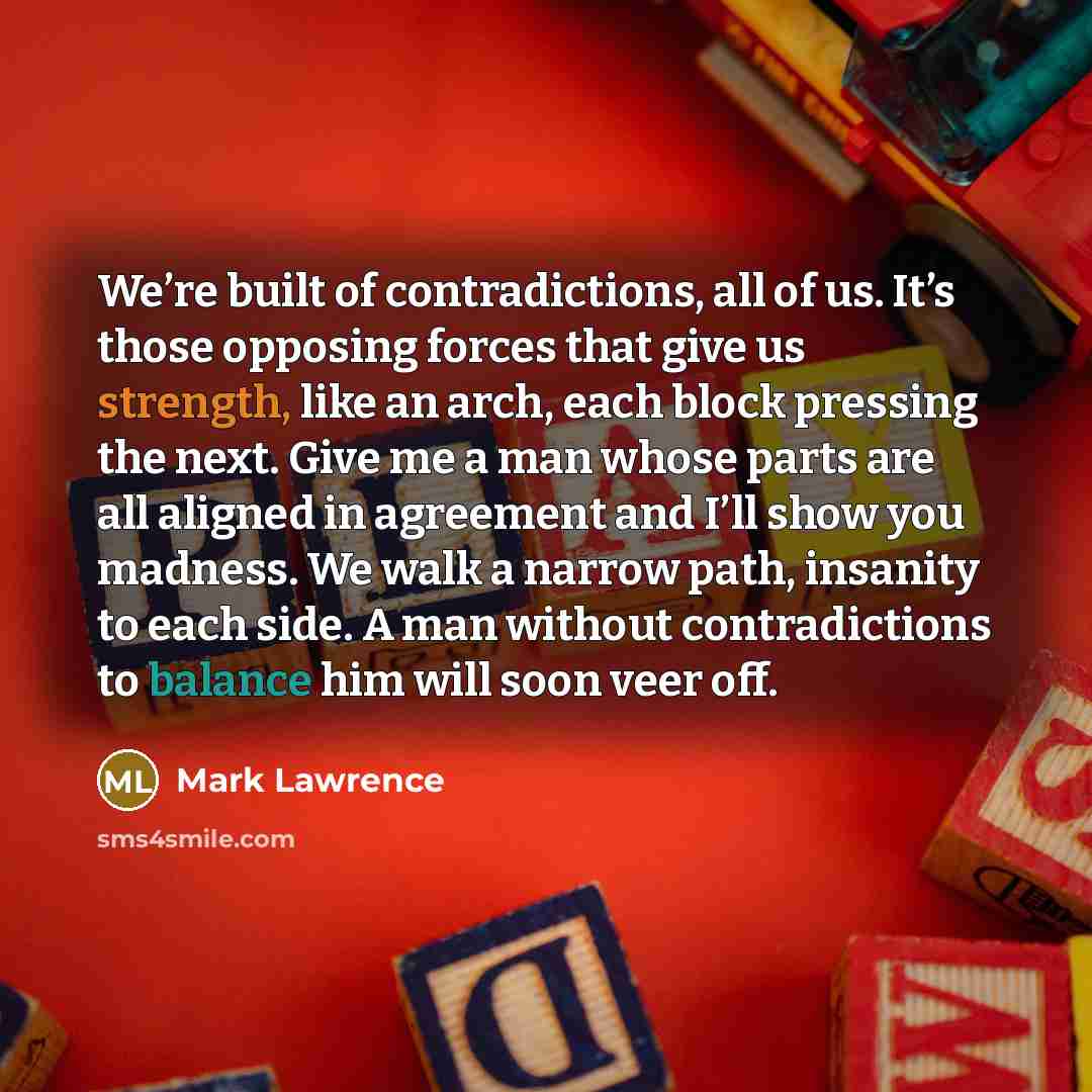 “We’re built of contradictions, all of us. It’s those opposing…” quote by Mark Lawrence