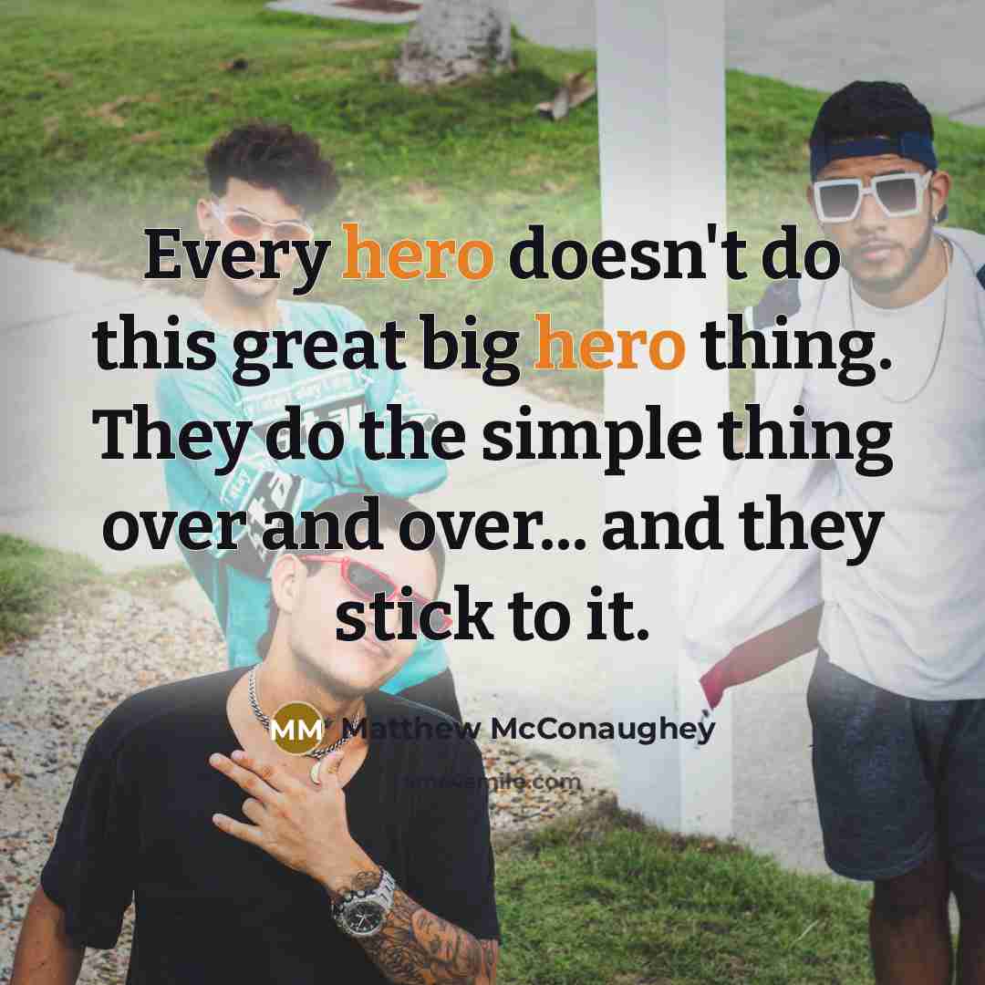 “Every hero doesn't do this great big hero thing. They…” quote by Matthew McConaughey