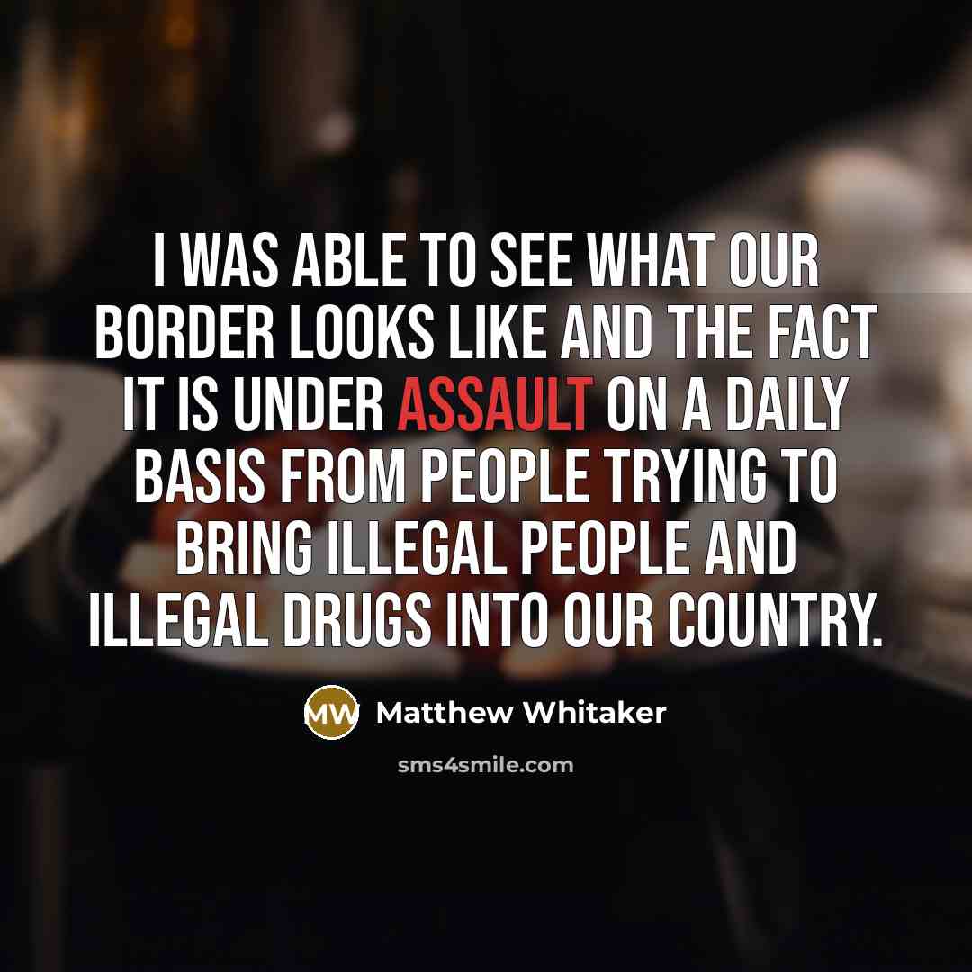 “I was able to see what our border looks like…” quote by Matthew Whitaker