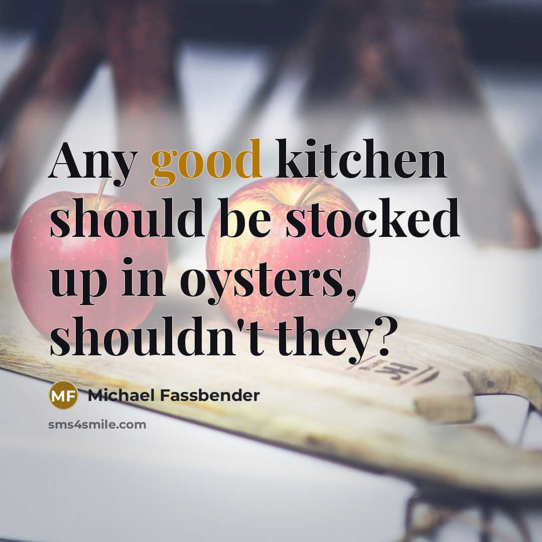 “Any good kitchen should be stocked up in oysters, shouldn't…” quote by Michael Fassbender