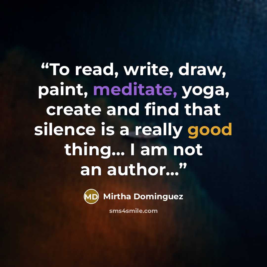 “To read, write, draw, paint, meditate, yoga, create and find that silence is a really good thing… I am not an author...” quote by Mirtha Dominguez